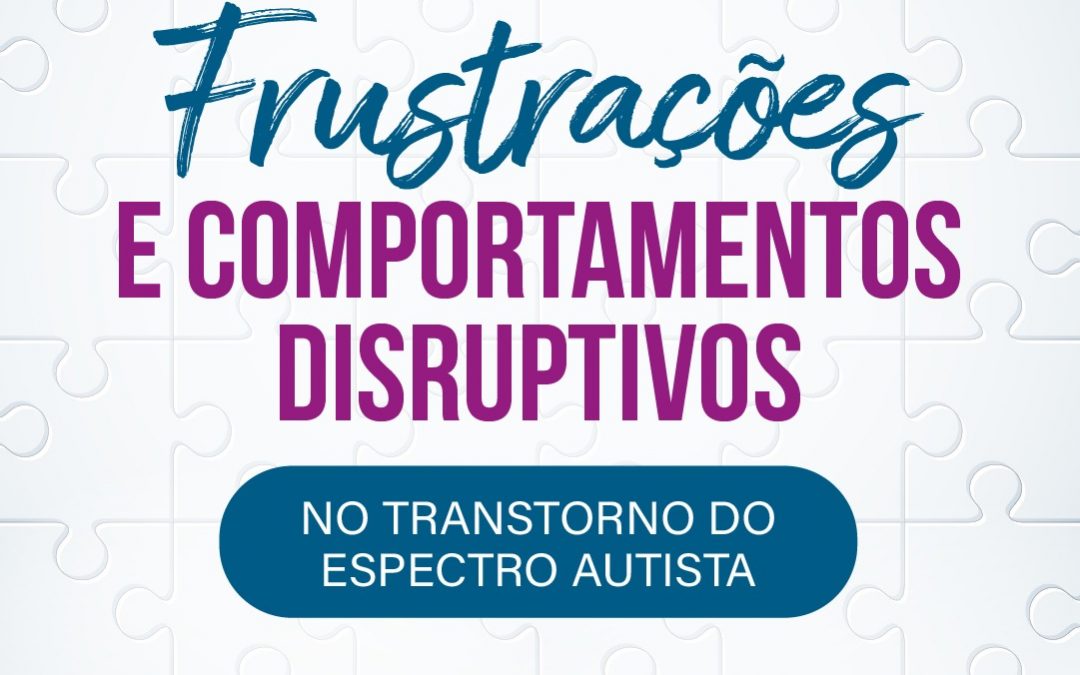 Frustrações e comportamentos disruptivos no Transtorno do Espectro Autista